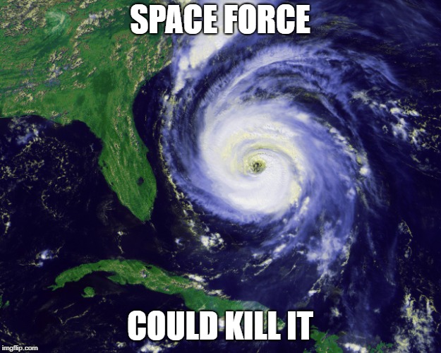 hurricane |  SPACE FORCE; COULD KILL IT | image tagged in hurricane,space force,hurricane florence | made w/ Imgflip meme maker