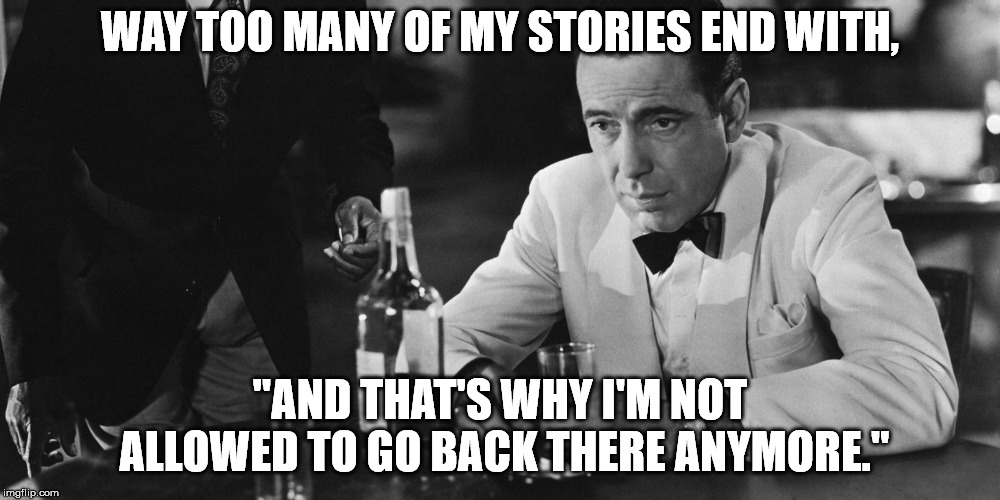 WAY TOO MANY OF MY STORIES END WITH, "AND THAT'S WHY I'M NOT ALLOWED TO GO BACK THERE ANYMORE." | image tagged in memes,bogart | made w/ Imgflip meme maker