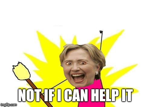 NOT IF I CAN HELP IT | image tagged in hillary x all the y | made w/ Imgflip meme maker