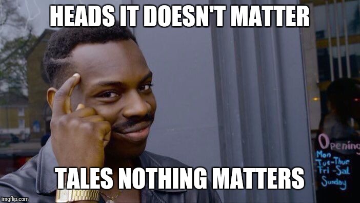Roll Safe Think About It Meme | HEADS IT DOESN'T MATTER; TALES NOTHING MATTERS | image tagged in memes,roll safe think about it | made w/ Imgflip meme maker