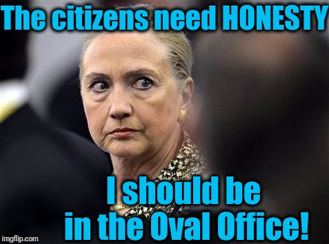 upset hillary | The citizens need HONESTY I should be in the Oval Office! | image tagged in upset hillary | made w/ Imgflip meme maker