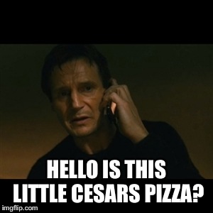 Liam Neeson Taken Meme | HELLO IS THIS LITTLE CESARS PIZZA? | image tagged in memes,liam neeson taken | made w/ Imgflip meme maker