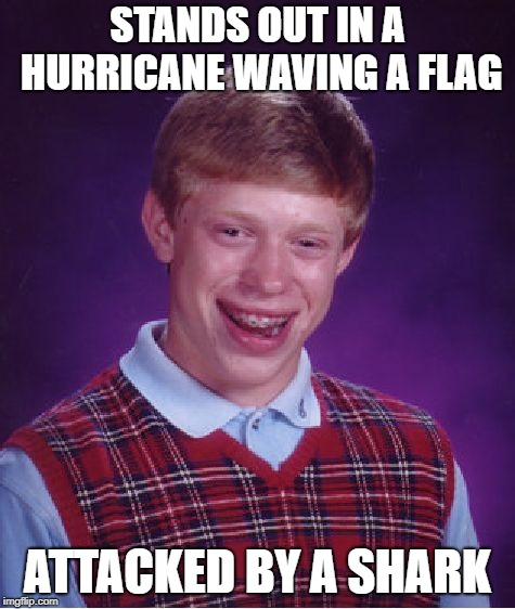 Bad Luck Brian Meme | STANDS OUT IN A HURRICANE WAVING A FLAG ATTACKED BY A SHARK | image tagged in memes,bad luck brian | made w/ Imgflip meme maker