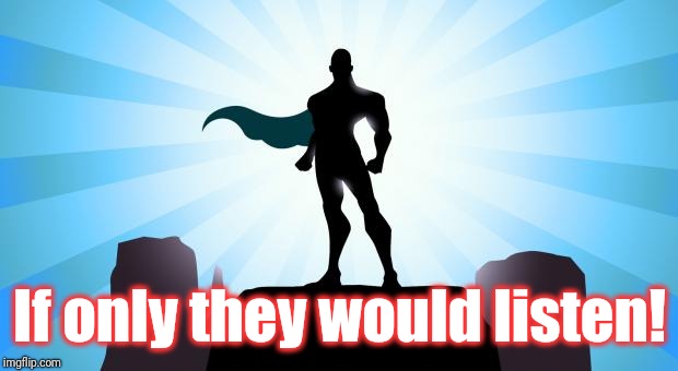 Superhero | If only they would listen! | image tagged in superhero | made w/ Imgflip meme maker