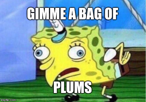 Mocking Spongebob | GIMME A BAG OF; PLUMS | image tagged in memes,mocking spongebob | made w/ Imgflip meme maker