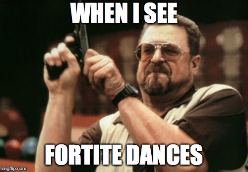Am I The Only One Around Here Meme |  WHEN I SEE; FORTITE DANCES | image tagged in memes,am i the only one around here | made w/ Imgflip meme maker