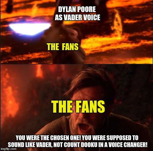 Star Wars Theory is creating a Vader Fan Film on youtube! Just a little joke on the Dylan Poore backlash. | DYLAN POORE AS VADER VOICE; THE  FANS; THE FANS; YOU WERE THE CHOSEN ONE! YOU WERE SUPPOSED TO SOUND LIKE VADER, NOT COUNT DOOKU IN A VOICE CHANGER! | image tagged in star wars,pie charts,gifs,one does not simply,bad luck brian,philosoraptor | made w/ Imgflip meme maker