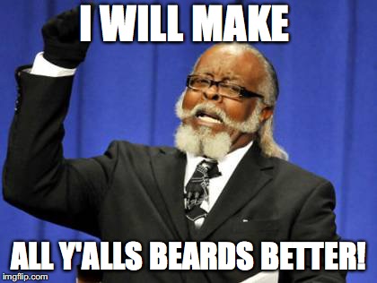 Too Damn High | I WILL MAKE; ALL Y'ALLS BEARDS BETTER! | image tagged in memes,too damn high | made w/ Imgflip meme maker