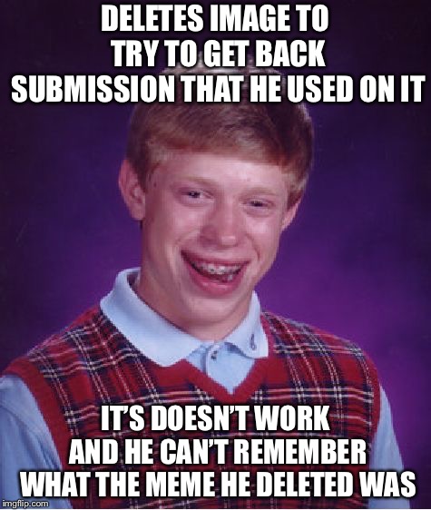 Bad Luck Brian Meme | DELETES IMAGE TO TRY TO GET BACK SUBMISSION THAT HE USED ON IT; IT’S DOESN’T WORK AND HE CAN’T REMEMBER WHAT THE MEME HE DELETED WAS | image tagged in memes,bad luck brian | made w/ Imgflip meme maker