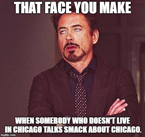 eye roll | THAT FACE YOU MAKE; WHEN SOMEBODY WHO DOESN'T LIVE IN CHICAGO TALKS SMACK ABOUT CHICAGO. | image tagged in eye roll | made w/ Imgflip meme maker