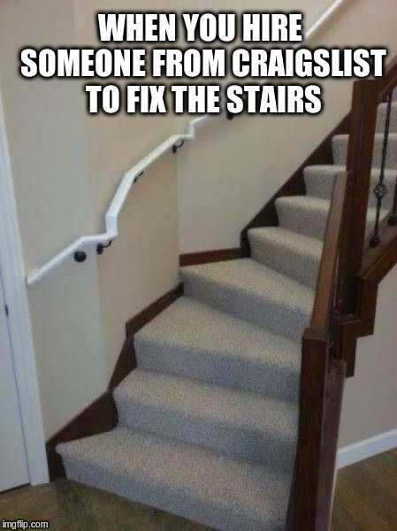 craigslist carpenter | WHEN YOU HIRE SOMEONE FROM CRAIGSLIST TO FIX THE STAIRS | image tagged in crazy stairs,craigslist,memes | made w/ Imgflip meme maker