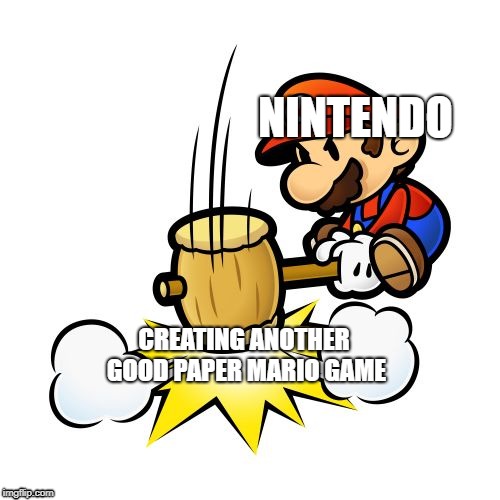 Mario Hammer Smash Meme | NINTENDO; CREATING ANOTHER GOOD PAPER MARIO GAME | image tagged in memes,mario hammer smash | made w/ Imgflip meme maker