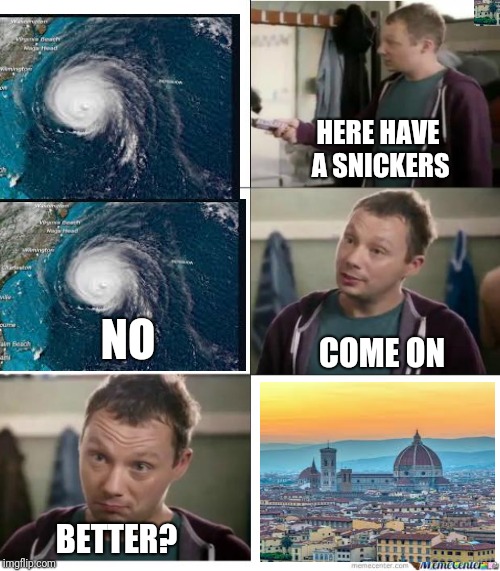Go with the flo | HERE HAVE A SNICKERS; NO; COME ON; BETTER? | image tagged in snickers,hurricane florence,florence italy,ilikepie314159265358979 | made w/ Imgflip meme maker
