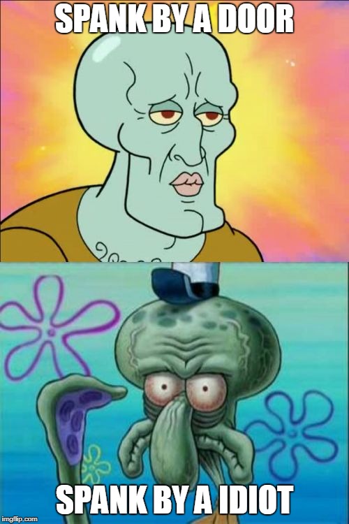 Squidward | SPANK BY A DOOR; SPANK BY A IDIOT | image tagged in memes,squidward | made w/ Imgflip meme maker