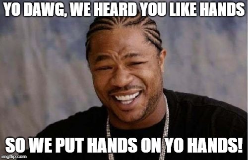 Yo Dawg Heard You Meme | YO DAWG, WE HEARD YOU LIKE HANDS; SO WE PUT HANDS ON YO HANDS! | image tagged in memes,yo dawg heard you | made w/ Imgflip meme maker