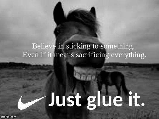Help others keep things together... | Believe in sticking to something. Even if it means sacrificing everything. Just glue it. | image tagged in nike,nike boycott,just do it,meme parody | made w/ Imgflip meme maker