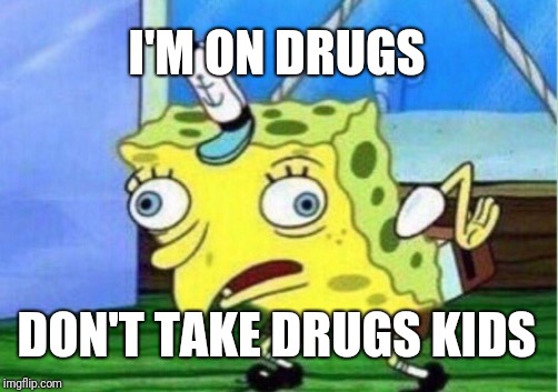 Mocking Spongebob | I'M ON DRUGS; DON'T TAKE DRUGS KIDS | image tagged in memes,mocking spongebob | made w/ Imgflip meme maker