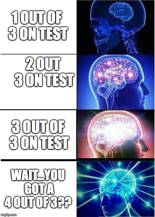 Expanding Brain Meme | 1 OUT OF 3 ON TEST; 2 OUT 3 ON TEST; 3 OUT OF 3 ON TEST; WAIT...YOU GOT A 4 OUT OF 3?? | image tagged in memes,expanding brain,scumbag | made w/ Imgflip meme maker