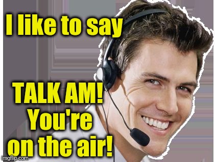rep | I like to say TALK AM! You're on the air! | image tagged in rep | made w/ Imgflip meme maker