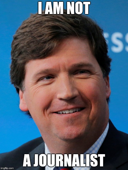 I AM NOT; A JOURNALIST | image tagged in tucker carlson | made w/ Imgflip meme maker