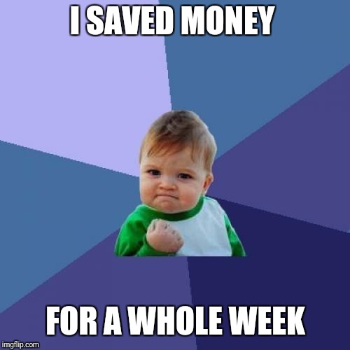Success Kid Meme | I SAVED MONEY FOR A WHOLE WEEK | image tagged in memes,success kid | made w/ Imgflip meme maker