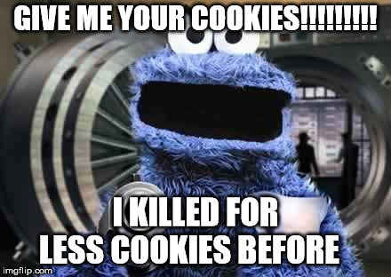 cookie monster  | GIVE ME YOUR COOKIES!!!!!!!!! I KILLED FOR LESS COOKIES BEFORE | image tagged in cookie monster | made w/ Imgflip meme maker
