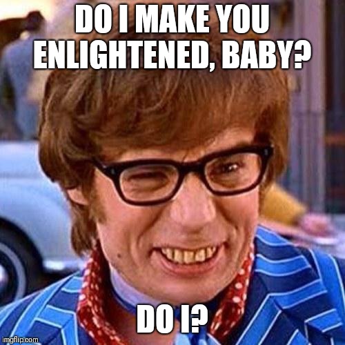 Austin Powers Wink | DO I MAKE YOU ENLIGHTENED, BABY? DO I? | image tagged in austin powers wink | made w/ Imgflip meme maker