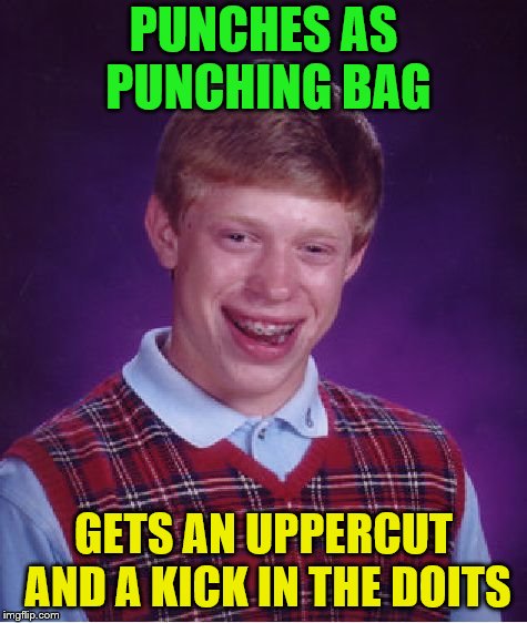 Bad Luck Brian Meme | PUNCHES AS PUNCHING BAG GETS AN UPPERCUT AND A KICK IN THE DOITS | image tagged in memes,bad luck brian | made w/ Imgflip meme maker