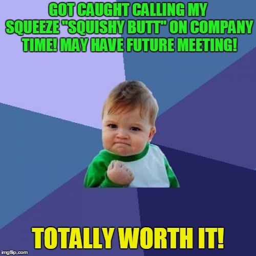 Squishy butt is not company friendly! | GOT CAUGHT CALLING MY SQUEEZE "SQUISHY BUTT" ON COMPANY TIME! MAY HAVE FUTURE MEETING! TOTALLY WORTH IT! | image tagged in memes,success kid,business cat,political correctness | made w/ Imgflip meme maker