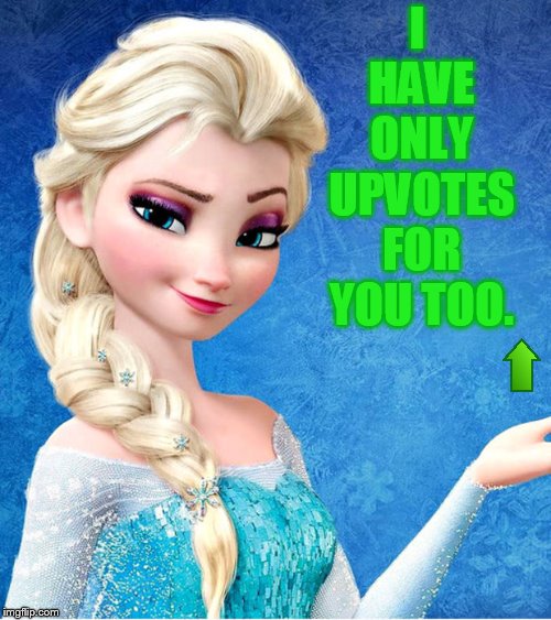 I HAVE ONLY UPVOTES FOR YOU TOO. | made w/ Imgflip meme maker