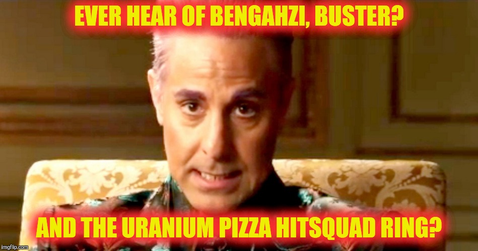Hunger Games - Caesar Flickerman/Stanley Tucci "The fact is" | EVER HEAR OF BENGAHZI, BUSTER? AND THE URANIUM PIZZA HITSQUAD RING? | image tagged in hunger games - caesar flickerman/stanley tucci the fact is | made w/ Imgflip meme maker