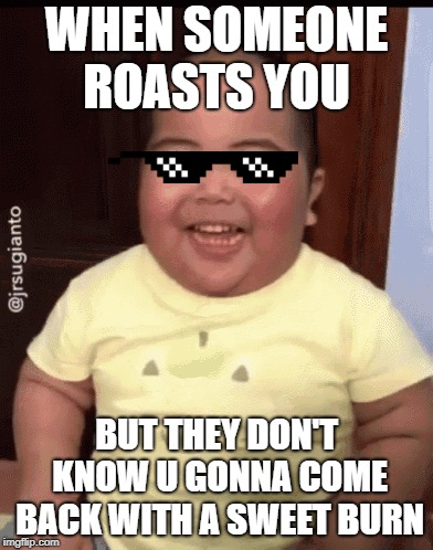 WHEN SOMEONE ROASTS YOU; BUT THEY DON'T KNOW U GONNA COME BACK WITH A SWEET BURN | made w/ Imgflip meme maker
