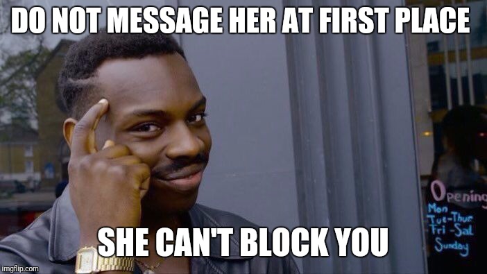 Roll Safe Think About It Meme | DO NOT MESSAGE HER AT FIRST PLACE; SHE CAN'T BLOCK YOU | image tagged in memes,roll safe think about it | made w/ Imgflip meme maker