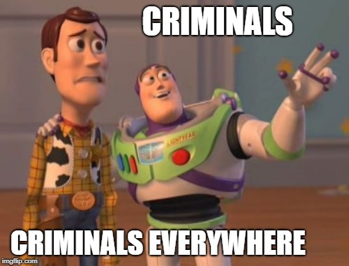 X, X Everywhere Meme | CRIMINALS CRIMINALS EVERYWHERE | image tagged in memes,x x everywhere | made w/ Imgflip meme maker