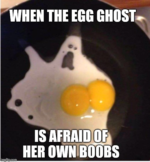  WHEN THE EGG GHOST; IS AFRAID OF HER OWN B00BS | image tagged in ghosts,jbmemegeek,ghost week,funny food,eggs | made w/ Imgflip meme maker