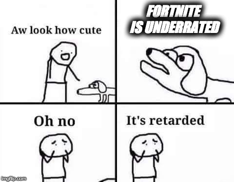 Oh no, it's retarded (template) | FORTNITE IS UNDERRATED | image tagged in fortnite,fortnite meme,oh no it's retarded,oh no it's retarded (template) | made w/ Imgflip meme maker