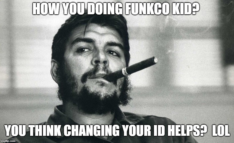 Che | HOW YOU DOING FUNKCO KID? YOU THINK CHANGING YOUR ID HELPS?  LOL | image tagged in che | made w/ Imgflip meme maker