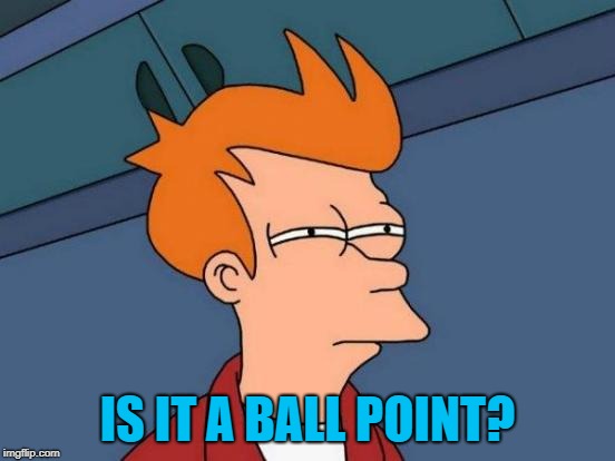 Futurama Fry Meme | IS IT A BALL POINT? | image tagged in memes,futurama fry | made w/ Imgflip meme maker