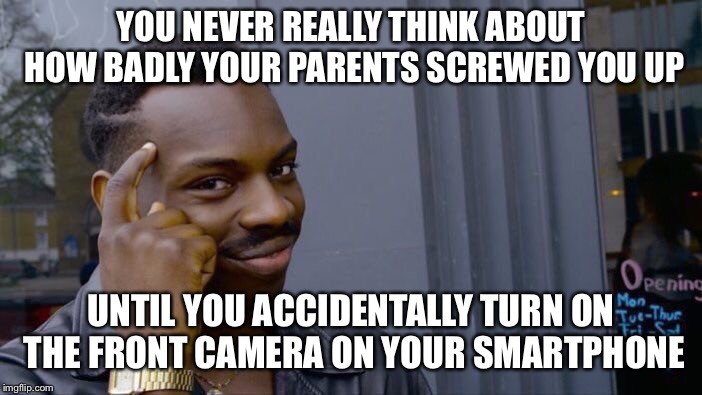 Roll Safe Think About It Meme | YOU NEVER REALLY THINK ABOUT HOW BADLY YOUR PARENTS SCREWED YOU UP; UNTIL YOU ACCIDENTALLY TURN ON THE FRONT CAMERA ON YOUR SMARTPHONE | image tagged in memes,roll safe think about it | made w/ Imgflip meme maker