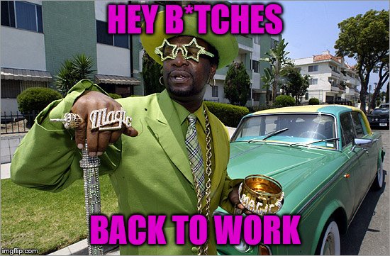 HEY B*TCHES BACK TO WORK | made w/ Imgflip meme maker