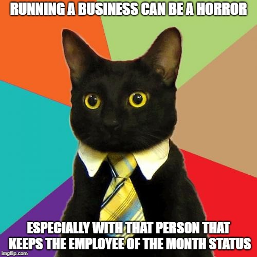 Worker boss cat | RUNNING A BUSINESS CAN BE A HORROR; ESPECIALLY WITH THAT PERSON THAT KEEPS THE EMPLOYEE OF THE MONTH STATUS | image tagged in memes,business cat,funny | made w/ Imgflip meme maker