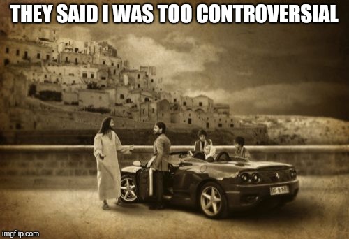 Jesus Talking To Cool Dude Meme | THEY SAID I WAS TOO CONTROVERSIAL | image tagged in memes,jesus talking to cool dude | made w/ Imgflip meme maker