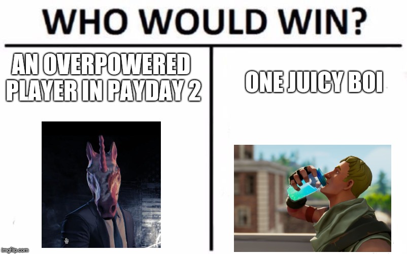 Who Would Win? Meme | AN OVERPOWERED PLAYER IN PAYDAY 2; ONE JUICY BOI | image tagged in memes,who would win | made w/ Imgflip meme maker