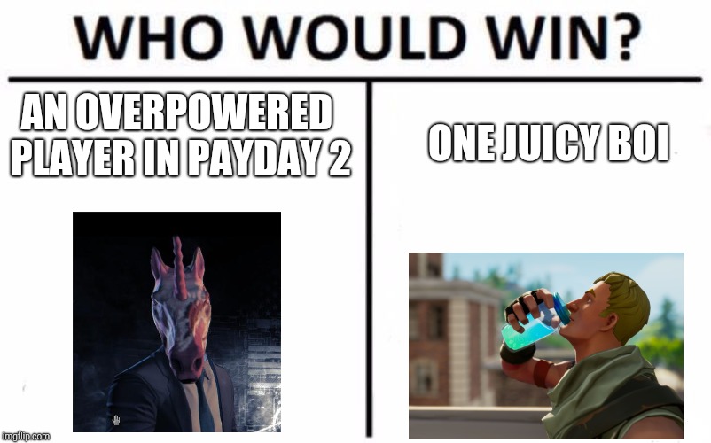 Who Would Win? | AN OVERPOWERED PLAYER IN PAYDAY 2; ONE JUICY BOI | image tagged in memes,who would win | made w/ Imgflip meme maker