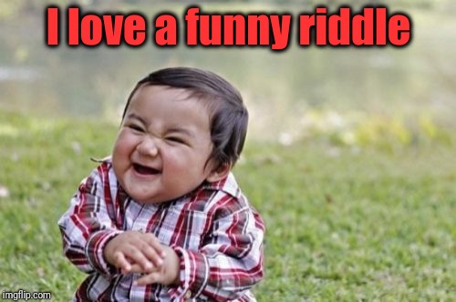 Evil Toddler Meme | I love a funny riddle | image tagged in memes,evil toddler | made w/ Imgflip meme maker
