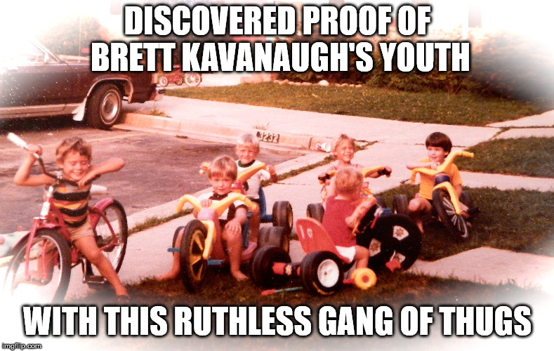 DISCOVERED PROOF OF BRETT KAVANAUGH'S YOUTH; WITH THIS RUTHLESS GANG OF THUGS | made w/ Imgflip meme maker