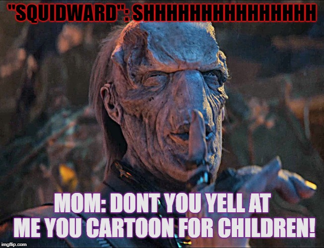 Infinity War Shhh | "SQUIDWARD": SHHHHHHHHHHHHHHH; MOM: DONT YOU YELL AT ME YOU CARTOON FOR CHILDREN! | image tagged in infinity war shhh | made w/ Imgflip meme maker