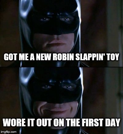 Batman Smiles Meme | GOT ME A NEW ROBIN SLAPPIN' TOY WORE IT OUT ON THE FIRST DAY | image tagged in memes,batman smiles | made w/ Imgflip meme maker