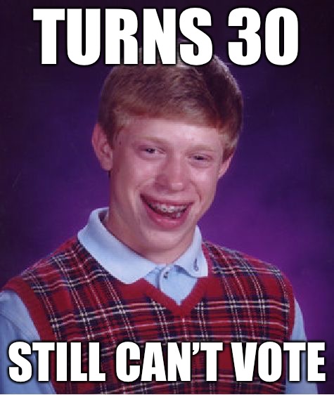 Bad Luck Brian Meme | TURNS 30 STILL CAN’T VOTE | image tagged in memes,bad luck brian | made w/ Imgflip meme maker