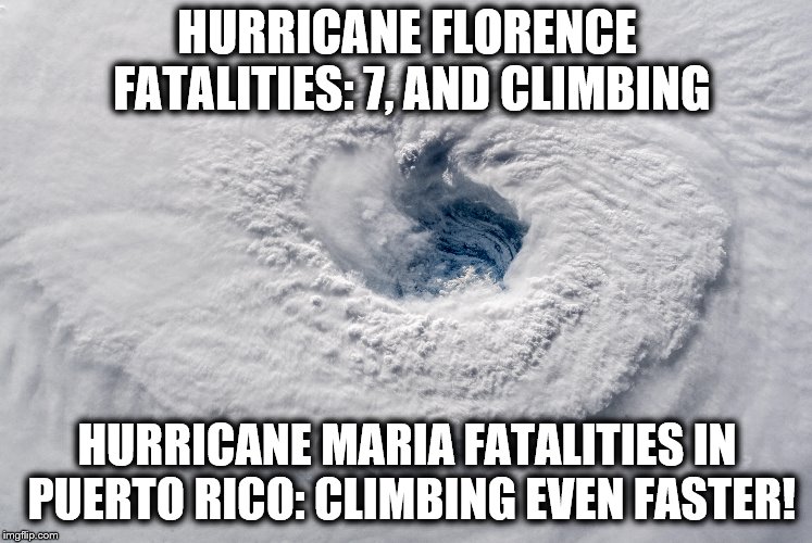 Oh, the humanity! | HURRICANE FLORENCE FATALITIES: 7, AND CLIMBING; HURRICANE MARIA FATALITIES IN PUERTO RICO: CLIMBING EVEN FASTER! | image tagged in memes,hurrucane,maria,puerto rico,florence | made w/ Imgflip meme maker
